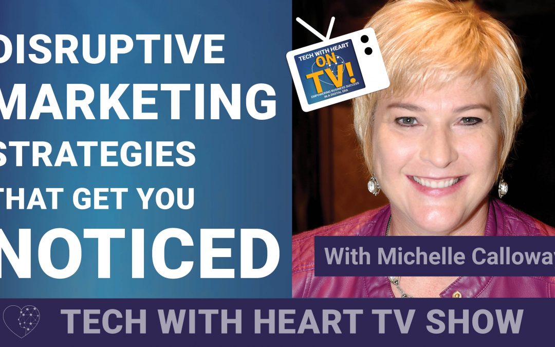 Disruptive Marketing Strategies That Will Set You Apart – A Tech With Heart Episode with Michelle Calloway