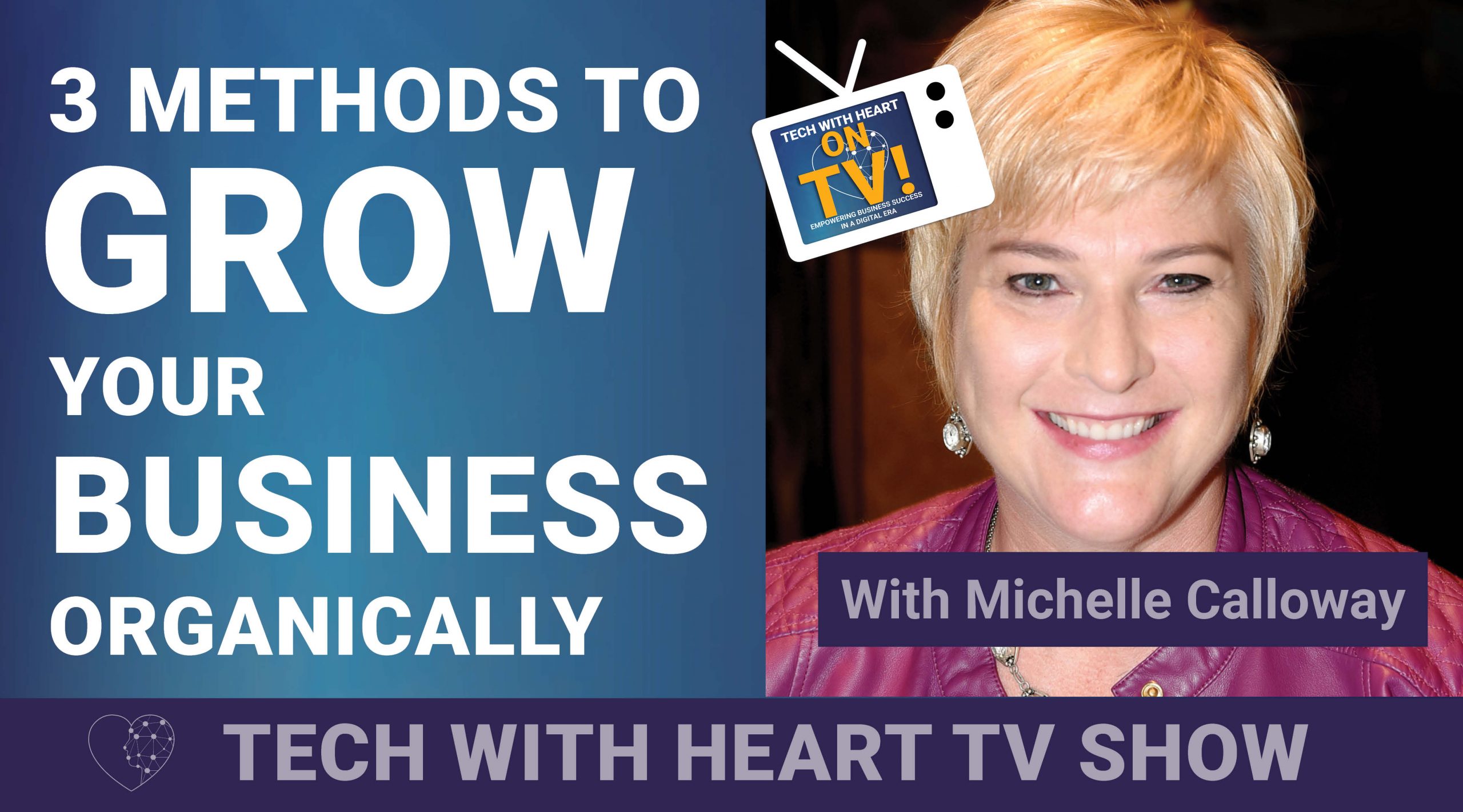3 Methods To Grow Your Business Organically - A Tech With Heart Episode with Michelle Calloway