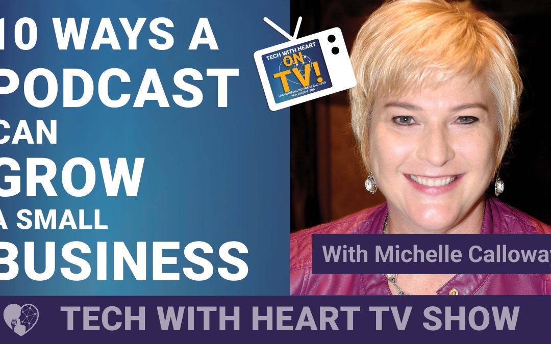10 Ways a Podcast Can Grow a Small Business – A Tech With Heart Episode with Michelle Calloway