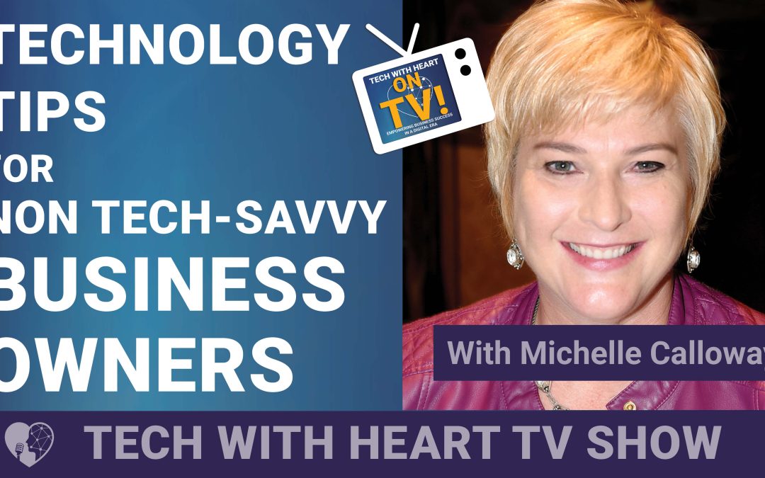 Technology Tips for Non Tech-Savvy Business Owners – A Tech With Heart Episode with Michelle Calloway